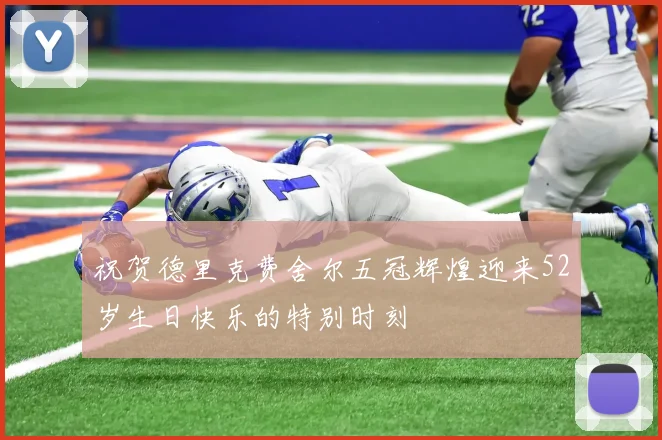 祝贺德里克费舍尔五冠辉煌迎来52岁生日快乐的特别时刻