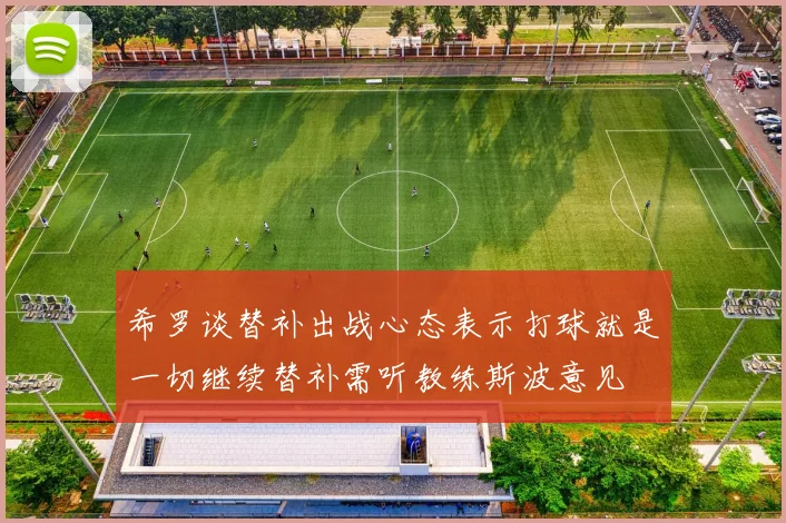 希罗谈替补出战心态表示打球就是一切继续替补需听教练斯波意见