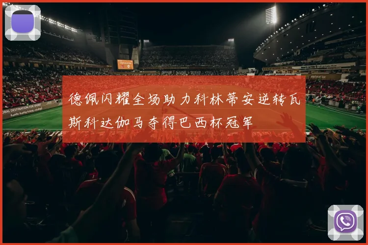 德佩闪耀全场助力科林蒂安逆转瓦斯科达伽马夺得巴西杯冠军