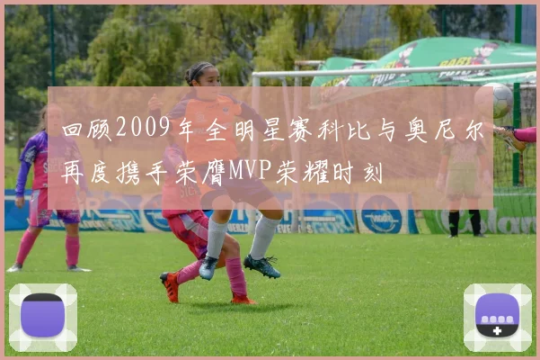 回顾2009年全明星赛科比与奥尼尔再度携手荣膺MVP荣耀时刻