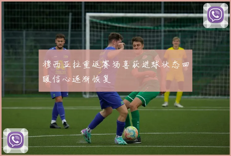 穆西亚拉重返赛场喜获进球状态回暖信心逐渐恢复