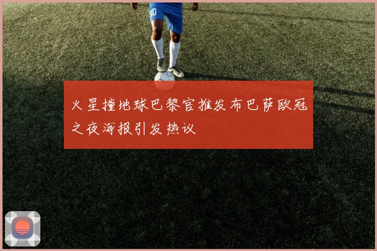 火星撞地球巴黎官推发布巴萨欧冠之夜海报引发热议