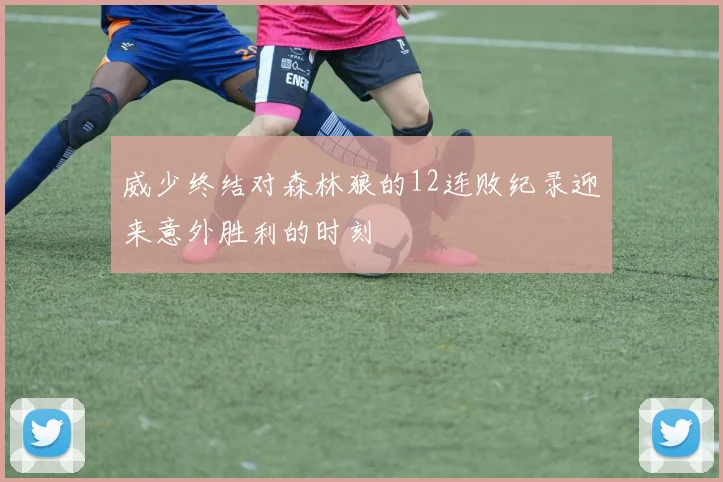 威少终结对森林狼的12连败纪录迎来意外胜利的时刻